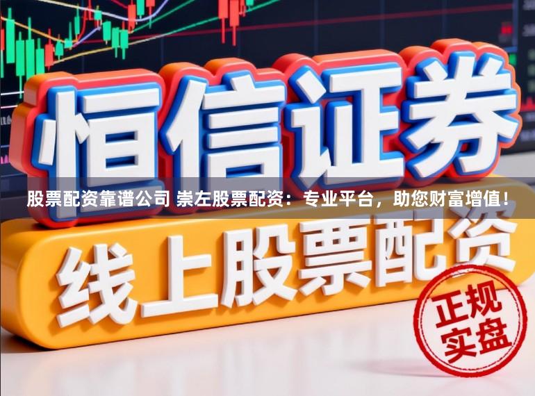 股票配资靠谱公司 崇左股票配资:专业平台,助您财富增值!