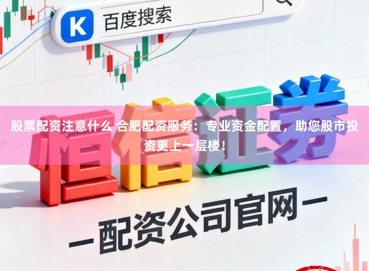 股票配资注意什么 合肥配资服务：专业资金配置，助您股市投资更上一层楼！