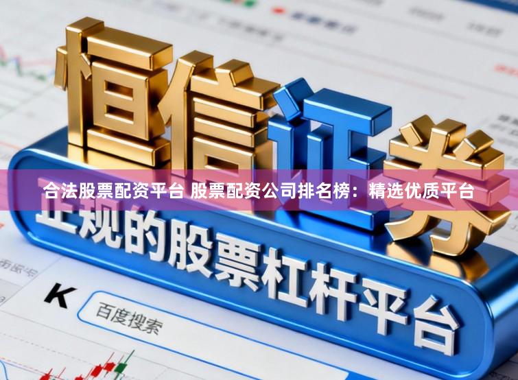 合法股票配资平台 股票配资公司排名榜:精选优质平台