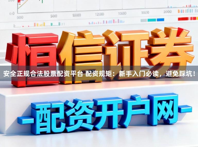 安全正规合法股票配资平台 配资规矩:新手入门必读,避免踩坑!
