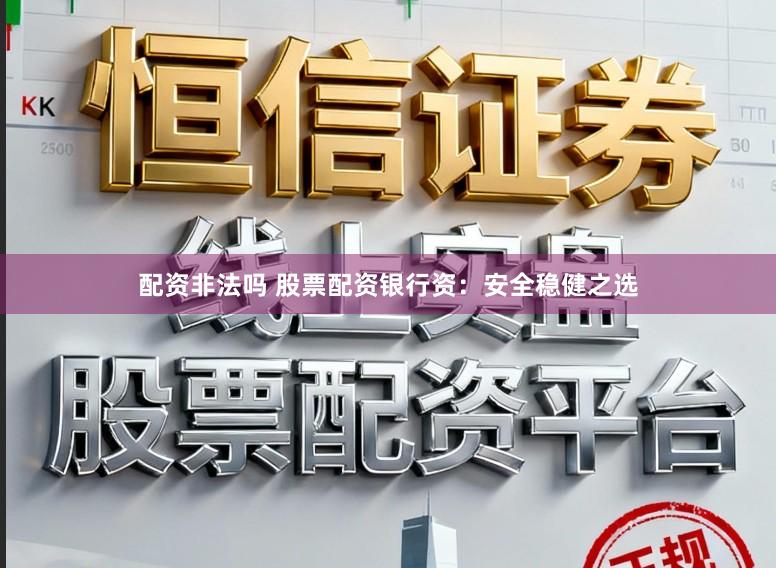 配资非法吗 股票配资银行资:安全稳健之选